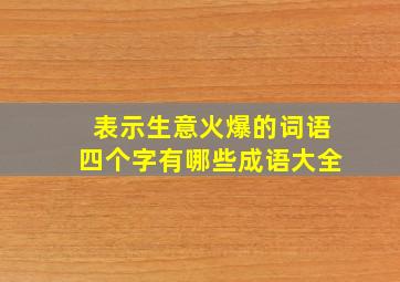 表示生意火爆的词语四个字有哪些成语大全