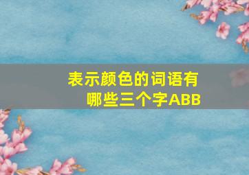 表示颜色的词语有哪些三个字ABB