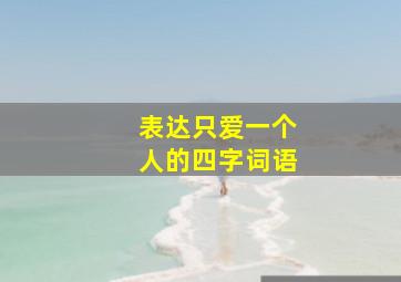 表达只爱一个人的四字词语