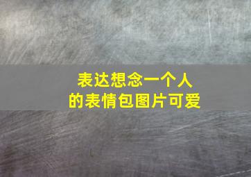 表达想念一个人的表情包图片可爱