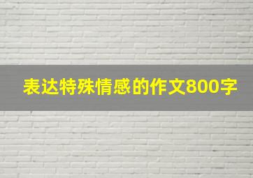 表达特殊情感的作文800字