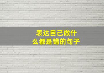 表达自己做什么都是错的句子