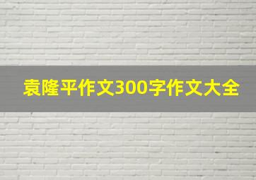 袁隆平作文300字作文大全