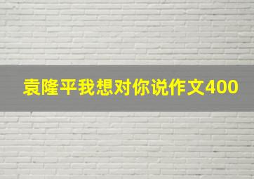 袁隆平我想对你说作文400