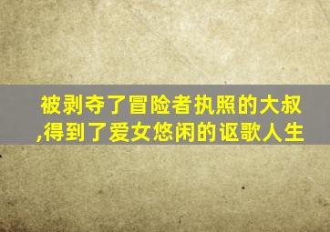 被剥夺了冒险者执照的大叔,得到了爱女悠闲的讴歌人生