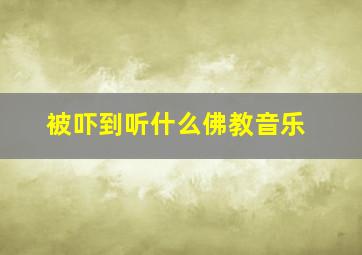 被吓到听什么佛教音乐