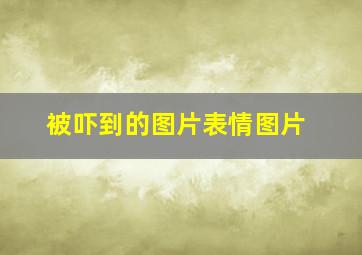 被吓到的图片表情图片