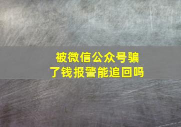 被微信公众号骗了钱报警能追回吗