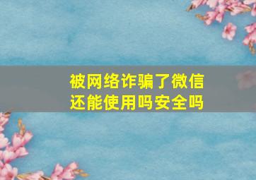 被网络诈骗了微信还能使用吗安全吗