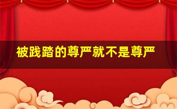 被践踏的尊严就不是尊严