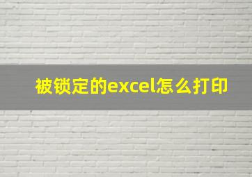 被锁定的excel怎么打印