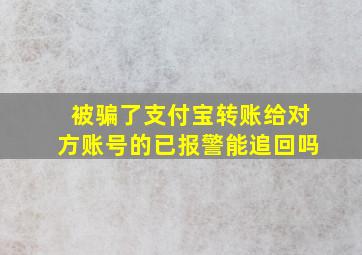 被骗了支付宝转账给对方账号的已报警能追回吗