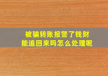 被骗转账报警了钱财能追回来吗怎么处理呢