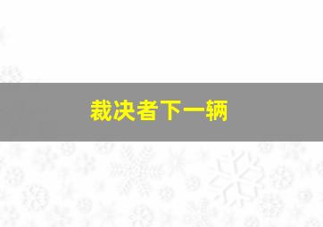 裁决者下一辆