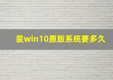 装win10原版系统要多久