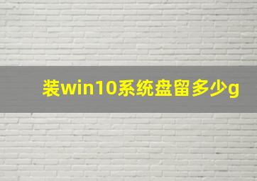 装win10系统盘留多少g