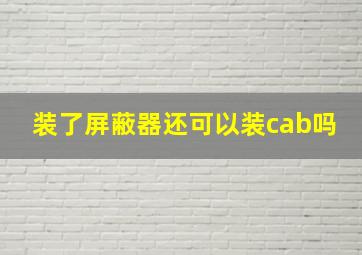 装了屏蔽器还可以装cab吗