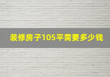 装修房子105平需要多少钱