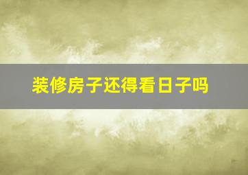 装修房子还得看日子吗