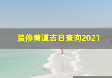 装修黄道吉日查询2021