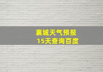 襄城天气预报15天查询百度