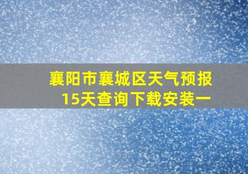 襄阳市襄城区天气预报15天查询下载安装一