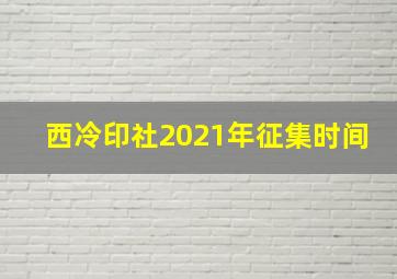 西冷印社2021年征集时间