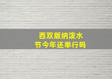 西双版纳泼水节今年还举行吗