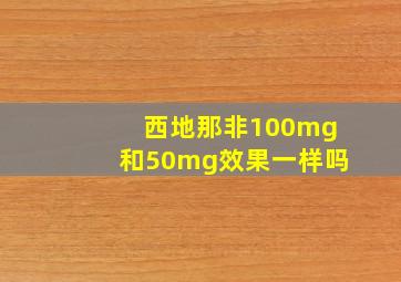 西地那非100mg和50mg效果一样吗