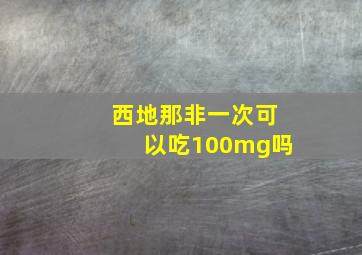 西地那非一次可以吃100mg吗