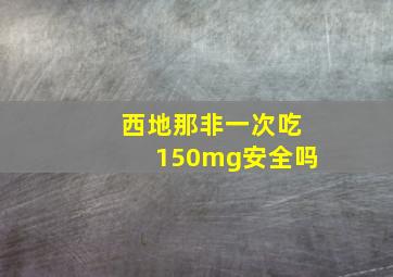 西地那非一次吃150mg安全吗