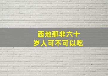 西地那非六十岁人可不可以吃