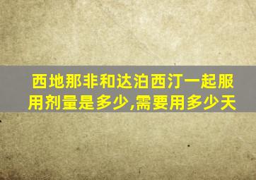 西地那非和达泊西汀一起服用剂量是多少,需要用多少天