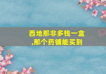 西地那非多钱一盒,那个药铺能买到