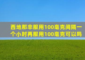 西地那非服用100毫克间隔一个小时再服用100毫克可以吗