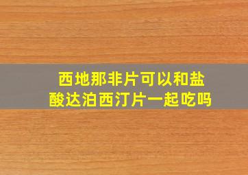 西地那非片可以和盐酸达泊西汀片一起吃吗