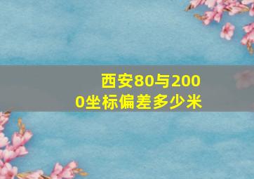 西安80与2000坐标偏差多少米