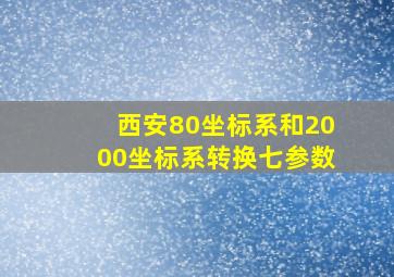 西安80坐标系和2000坐标系转换七参数