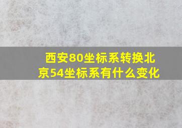 西安80坐标系转换北京54坐标系有什么变化