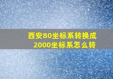 西安80坐标系转换成2000坐标系怎么转