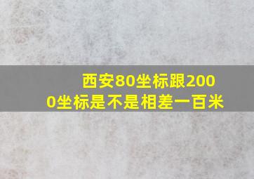 西安80坐标跟2000坐标是不是相差一百米