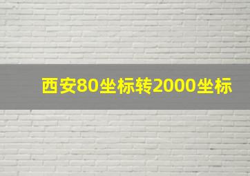 西安80坐标转2000坐标