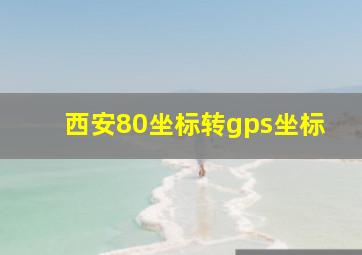 西安80坐标转gps坐标