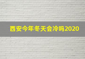 西安今年冬天会冷吗2020