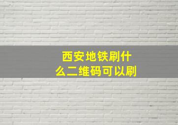 西安地铁刷什么二维码可以刷