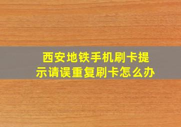 西安地铁手机刷卡提示请误重复刷卡怎么办