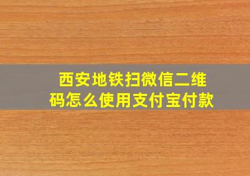 西安地铁扫微信二维码怎么使用支付宝付款