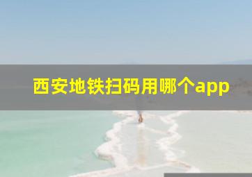 西安地铁扫码用哪个app