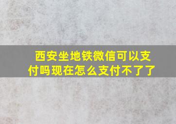 西安坐地铁微信可以支付吗现在怎么支付不了了