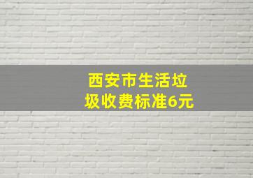 西安市生活垃圾收费标准6元